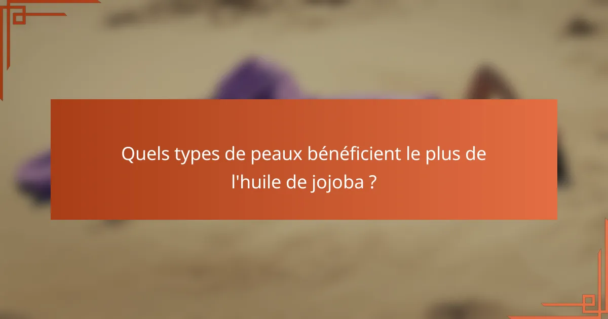 Quels types de peaux bénéficient le plus de l'huile de jojoba ?