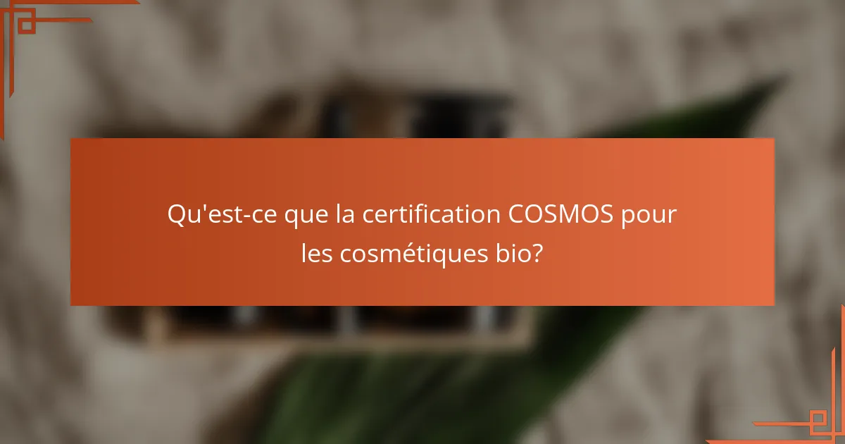Qu'est-ce que la certification COSMOS pour les cosmétiques bio?