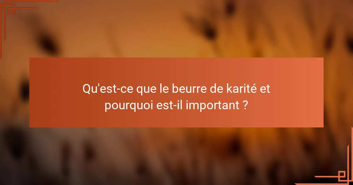 Qu'est-ce que le beurre de karité et pourquoi est-il important ?