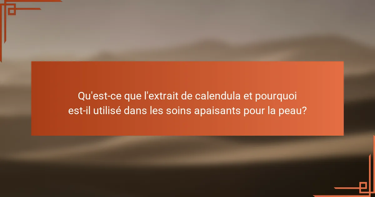Qu'est-ce que l'extrait de calendula et pourquoi est-il utilisé dans les soins apaisants pour la peau?