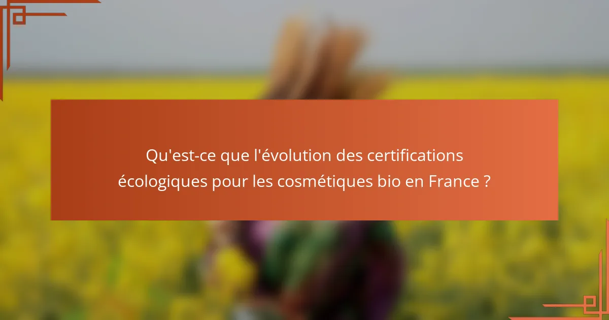 Qu'est-ce que l'évolution des certifications écologiques pour les cosmétiques bio en France ?