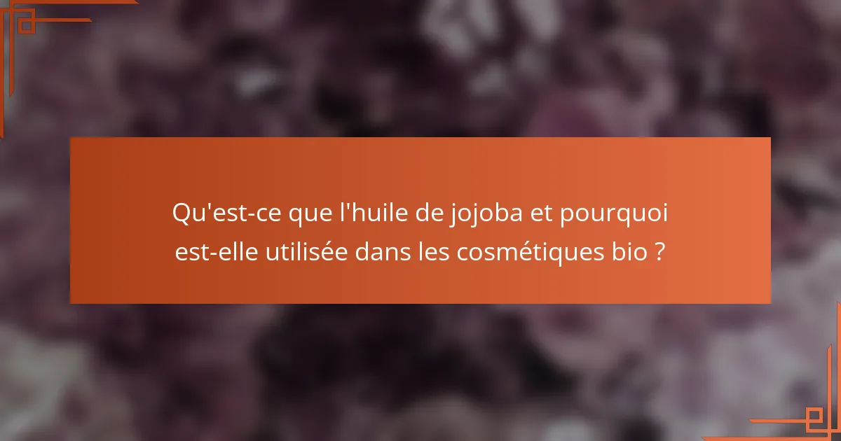 Qu'est-ce que l'huile de jojoba et pourquoi est-elle utilisée dans les cosmétiques bio ?