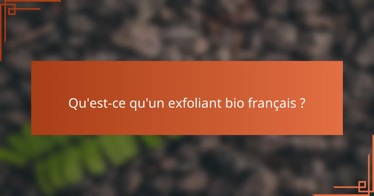 Qu'est-ce qu'un exfoliant bio français ?