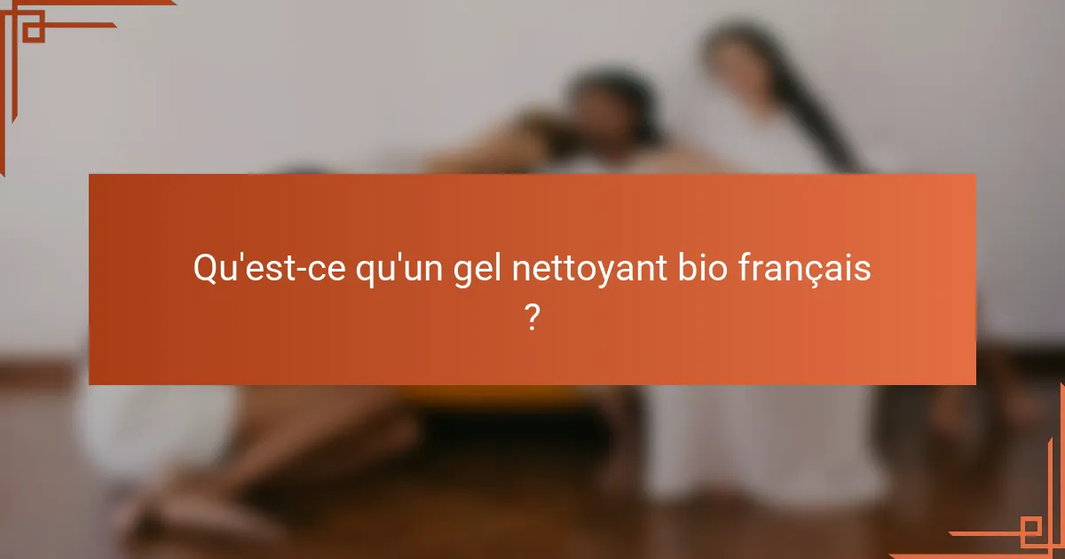 Qu'est-ce qu'un gel nettoyant bio français ?