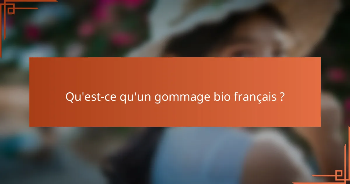 Qu'est-ce qu'un gommage bio français ?