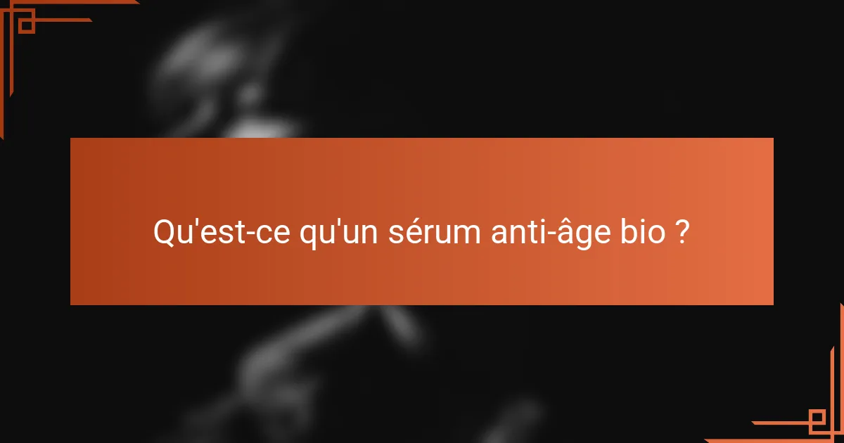 Qu'est-ce qu'un sérum anti-âge bio ?