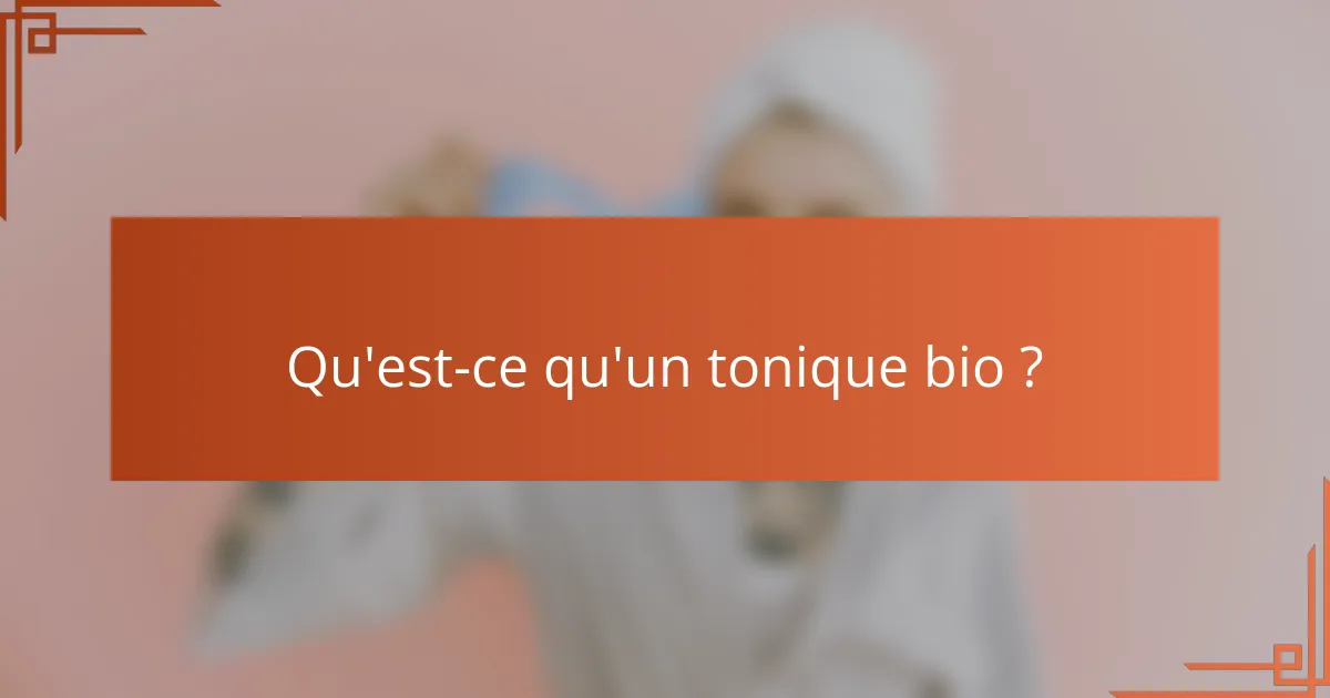 Qu'est-ce qu'un tonique bio ?